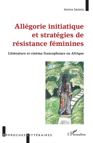 Allégorie initiatique et stratégies de résistance féminine. Littérature et cinéma francophones en Afrique