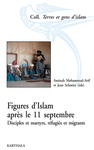 Aminah Mohammad-Arif et Jean Schmitz - Figures d'Islam après le 11 septembre - Disciples et martyrs, réfugiés et migrants.