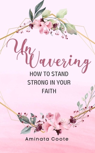  Aminata Coote - Unwavering: How to Stand Strong in Your Faith.