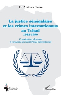Aminata Touré - La justice sénégalaise et les crimes internationaux au Tchad (1982-1990) - Contribution africaine à l'avancée du droit pénal international.