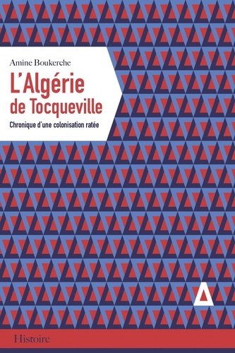Amine Boukerche - L'Algérie de Tocqueville - Chronique d'une colonisation ratée.