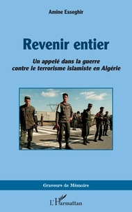 Amine Esseghir - Revenir entier - Un appelé dans la guerre contre le terrorisme islamiste en Algérie.