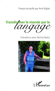 Amir Biglari et Michel Butor - Transformer le monde par le langage - Entretiens avec Michel Butor.