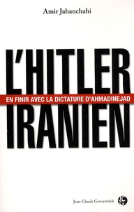 Amir Jahanchahi - L'Hitler iranien - En finir avec la dictature d'Ahmadinejad.