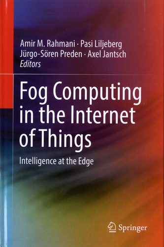 Amir M Rahmani et Pasi Liljeberg - Fog Computing in the Internet of Things - Intelligence at the Edge.