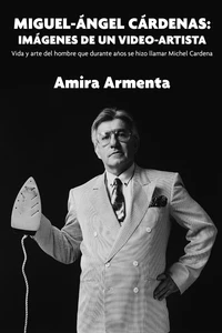 Miguel-Ángel Cárdenas: imágenes de un video-artista. Vida y arte del hombre que durante años se hizo llamar Michel Cardena