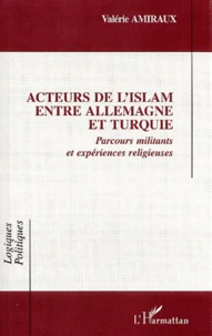 Acteurs De L'Islam Entre Allemagne Et Turquie. Parcours Militants Et Experiences Religieuses