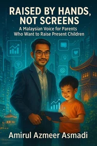 Raised by Hands, Not Screens - A Malaysian Voice for Parents Who Want to Raise Present Children