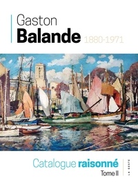  Amis de Gaston Balande - Gaston Balande 1880-1971 - Catalogue raisonné - Tome 2.
