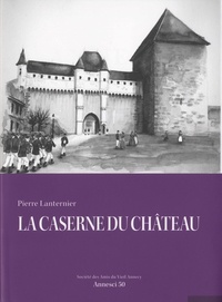 Pierre Lanternier - Annesci N° 50 : La caserne du château - Georges Grandchamp, 1920-2014, Parcours d'un Annécien.