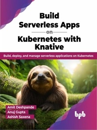  Amit Deshpande et  Anuj Gupta - Build Serverless Apps on Kubernetes with Knative: Build, Deploy, and Manage Serverless Applications on Kubernetes.