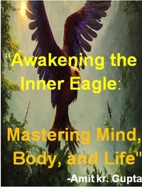  Amit gupta - "Awakening the Inner Eagle: Mastering Mind, Body, and Life".