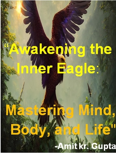  Amit gupta - "Awakening the Inner Eagle: Mastering Mind, Body, and Life".