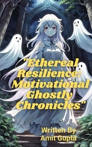  Amit gupta - "Ethereal Resilience:  Motivational Ghostly  Chronicles".