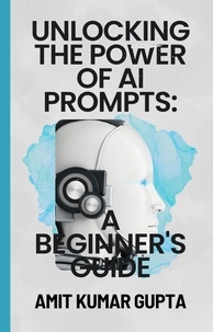  Amit gupta - "Unlocking the Power  of  AI Prompts:  A Beginner's Guide".