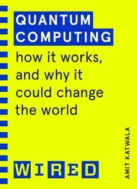 Amit Katwala - Quantum Computing (WIRED guides) - How It Works and How It Could Change the World.