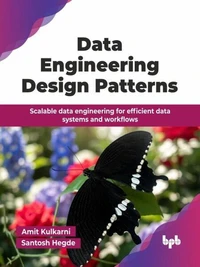 Data Engineering Design Patterns: Scalable data engineering for efficient data systems and workflows