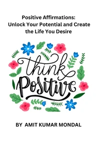 Positive Affirmations: Unlock Your Potential and Create the Life You Desire