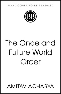 Amitav Acharya - The Once and Future World Order - Nations, Wealth and Power in the Twenty-first Century.