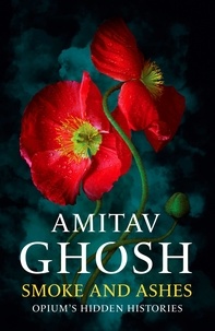 Amitav Ghosh - Smoke And Ashes - Opium's Hidden Histories.