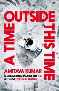 Amitava Kumar - A Time Outside This Time.