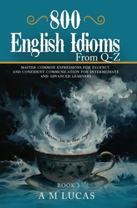 800 English Idioms from Q - Z :Master Common Expressions For Fluency And Confident Communication For Intermediate And Advanced Learners