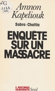 Amnon Kapeliouk - Enquête sur un massacre - Sabra et Chatila.