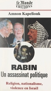 Amnon Kapeliouk - Rabin, un assassinat politique - Religion, nationalisme, violence en Israël.