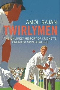 Amol Rajan - Twirlymen - The Unlikely History of Cricket's Greatest Spin Bowlers.