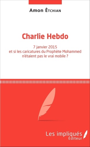 Charlie Hebdo. 7 janvier 2015 et si les caricatures du Prophète Mohammed n'étaient pas le vrai mobile ?