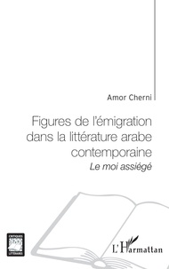 Amor Cherni - Figures de l'émigration dans la littérature arabe contemporaine : le moi assiégé.