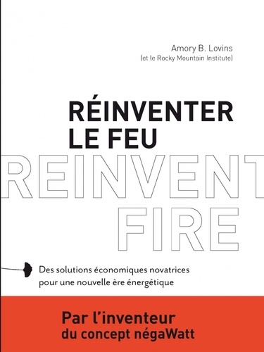 Amory Lovins - Réinventer le feu - Des solutions économiques novatrices pour une nouvelle ère énergétique.