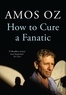 Amos Oz - How to Cure a Fanatic.