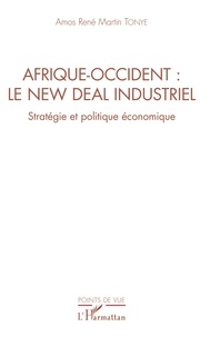 Amos René Martin Tonye - Afrique-Occident : le new deal industriel - Stratégie et politique économique.