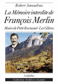 La Memoire Interdite De Francois Merlin. Recherche Sur Le Meurtre Du Maire De Petit-Bornand-Les-Glieres