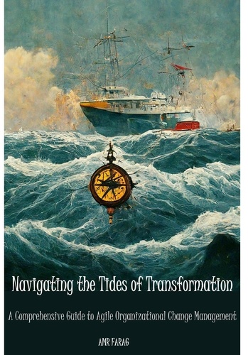  Amr Farag - Navigating the Tides of Transformation A Comprehensive Guide to Agile Organizational Change Management.
