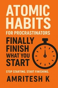 Atomic Habits for Procrastinators : Finally Finish What You Start