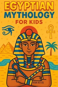 Egyptian Mythology for Kids: Illustrated Stories of Gods, Goddesses, Pharaohs, and Pyramids from Ancient Egypt | A Fun and Educational Gift for Ages 8–12