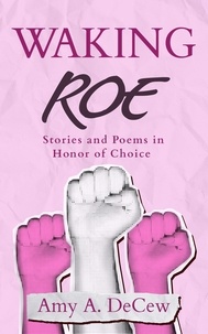  Amy A. DeCew - Waking Roe: Stories and Poems in Honor of Choice.