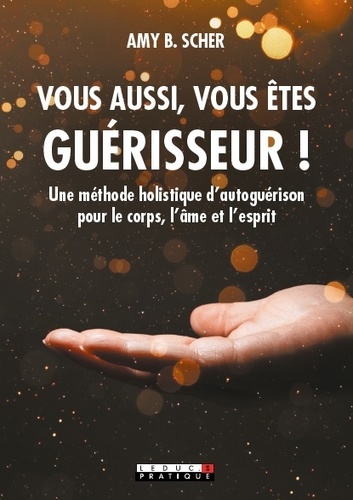 Vous aussi, vous êtes guérisseur !. Une méthode holistique d’autoguérison pour le corps, l’âme et l’esprit