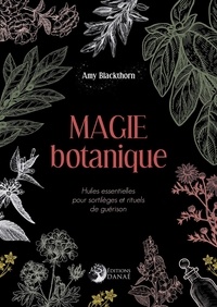Amy Blackthorn - Magie botanique - Huiles essentielles pour sortilèges et rituels de guérison.