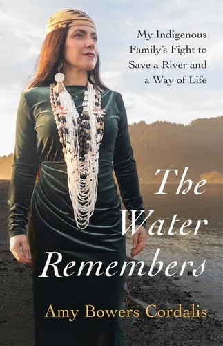 Amy Bowers Cordalis - The Water Remembers - My Indigenous Family's Fight to Save a River and a Way of Life.