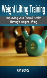 Weight Lifting Training: Improving your Overall Health Through Weight Lifting