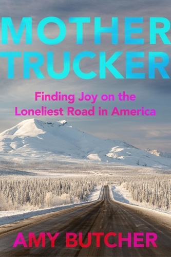 Mothertrucker. Finding Joy on the Loneliest Road in America