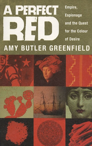 Amy Butler Greenfield - A Perfect Red - Empire, Espionage and the Quest for the Colour of Desire.