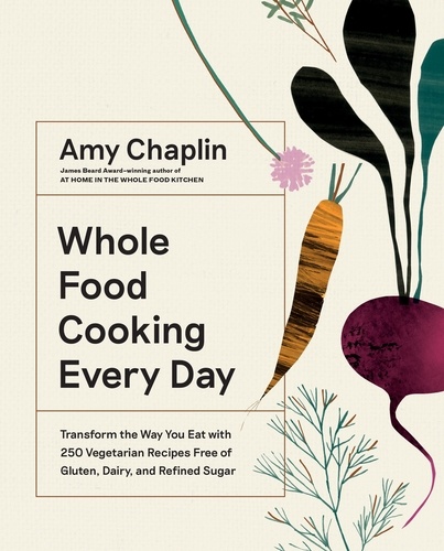 Whole Food Cooking Every Day. Transform the Way You Eat with 250 Vegetarian Recipes Free of Gluten, Dairy, and Refined Sugar