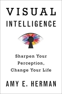 Amy E. Herman - Visual Intelligence - Sharpen Your Perception, Change Your Life.