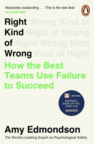 Amy Edmondson - Right Kind of Wrong - Why Learning to Fail Can Teach Us to Thrive.