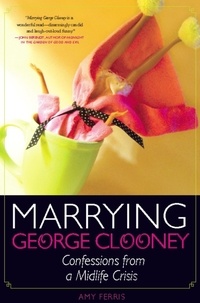 Amy Ferris - Marrying George Clooney - Confessions from a Midlife Crisis.