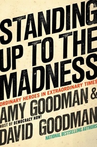 Amy Goodman - Standing Up to the Madness - Ordinary Heroes in Extraordinary Times.